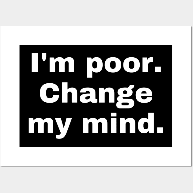 I'm poor. Change my mind. Wall Art by Motivational_Apparel